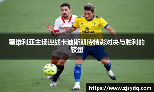 塞维利亚主场迎战卡迪斯期待精彩对决与胜利的较量